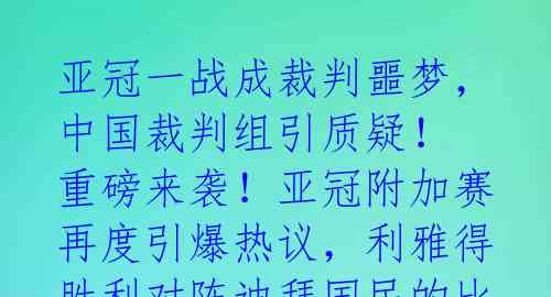 亚冠一战成裁判噩梦,中国裁判组引质疑!
重磅来袭!亚冠附加赛再度引爆热议,利雅得胜利对阵迪拜国民的比赛,却成为了中国裁