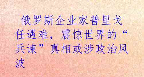 俄罗斯企业家普里戈任遇难,震惊世界的“兵谏”真相或涉政治风波