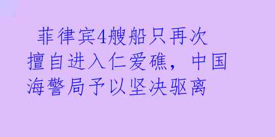 菲律宾4艘船只再次擅自进入仁爱礁,中国海警局予以坚决驱离