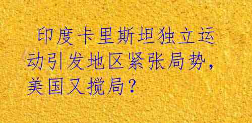 印度卡里斯坦独立运动引发地区紧张局势,美国又搅局?