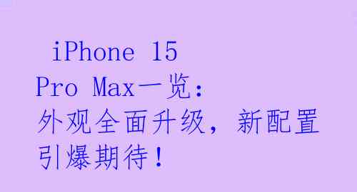 iPhone 15 Pro Max一览:外观全面升级,新配置引爆期待!