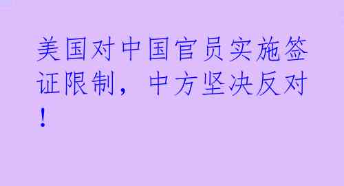 美国对中国官员实施签证限制,中方坚决反对!