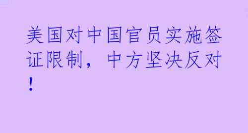 美国对中国官员实施签证限制，中方坚决反对！ 