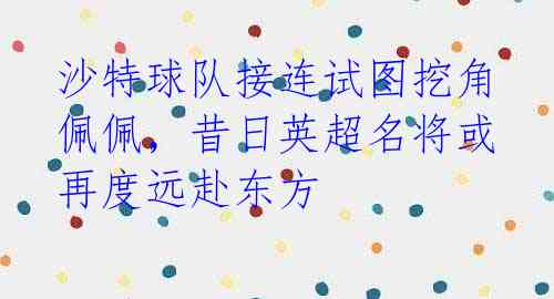 沙特球队接连试图挖角佩佩,昔日英超名将或再度远赴东方