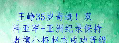  王峥35岁奇迹！双料亚军+亚洲纪录保持者携小将赵杰成功晋级世锦赛女子链球决赛 