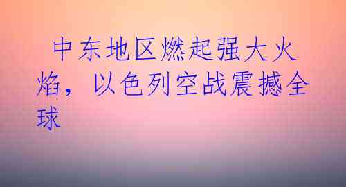 中东地区燃起强大火焰,以色列空战震撼全球