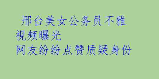 邢台美女公务员不雅视频曝光 网友纷纷点赞质疑身份