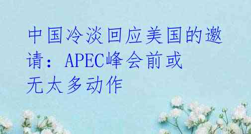 中国冷淡回应美国的邀请：APEC峰会前或无太多动作 