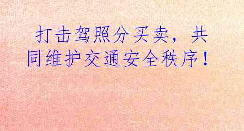 打击驾照分买卖,共同维护交通安全秩序!