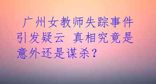  广州女教师失踪事件引发疑云 真相究竟是意外还是谋杀？ 