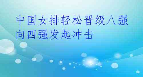 中国女排轻松晋级八强 向四强发起冲击
