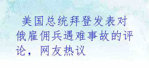 美国总统拜登发表对俄雇佣兵遇难事故的评论,网友热议