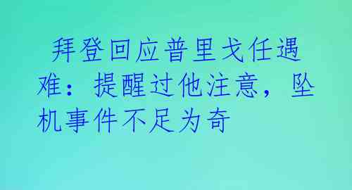  拜登回应普里戈任遇难：提醒过他注意，坠机事件不足为奇 