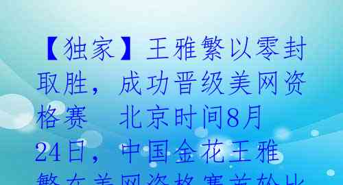 【独家】王雅繁以零封取胜,成功晋级美网资格赛
北京时间8月24日,中国金花王雅繁在美网资格赛首轮比赛中迎战捷克新星贝莱