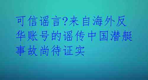 可信谣言?来自海外反华账号的谣传中国潜艇事故尚待证实 