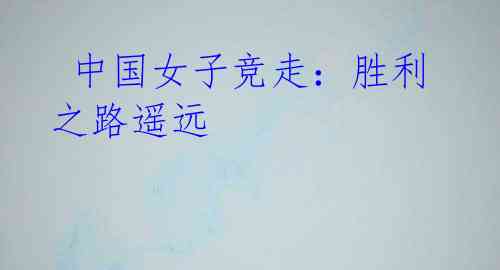 中国女子竞走:胜利之路遥远