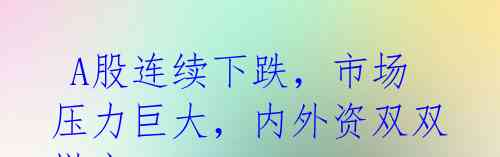  A股连续下跌，市场压力巨大，内外资双双撤离？ 