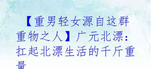  【重男轻女源自这群重物之人】广元北漂：扛起北漂生活的千斤重量 