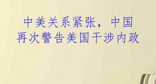  中美关系紧张，中国再次警告美国干涉内政 