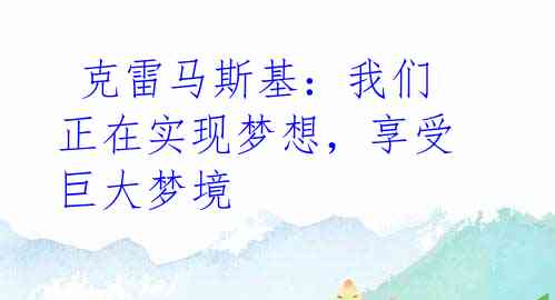 克雷马斯基:我们正在实现梦想,享受巨大梦境