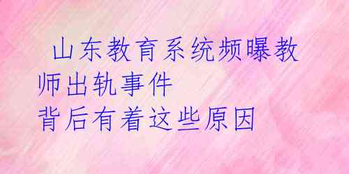 山东教育系统频曝教师出轨事件 背后有着这些原因