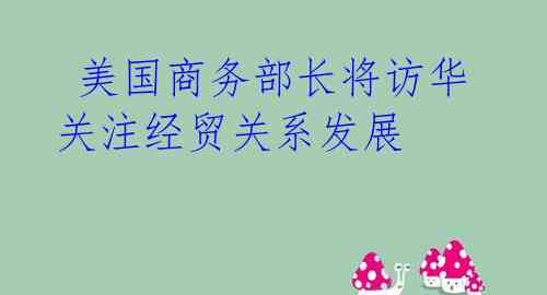美国商务部长将访华 关注经贸关系发展