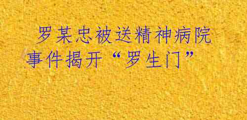 罗某忠被送精神病院事件揭开“罗生门”