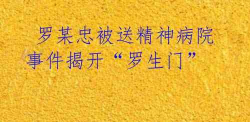  罗某忠被送精神病院事件揭开“罗生门” 