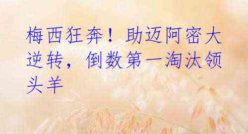 梅西狂奔!助迈阿密大逆转,倒数第一淘汰领头羊