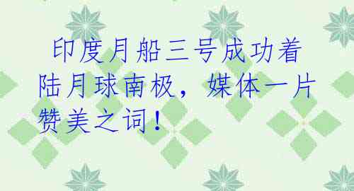 印度月船三号成功着陆月球南极,媒体一片赞美之词!
