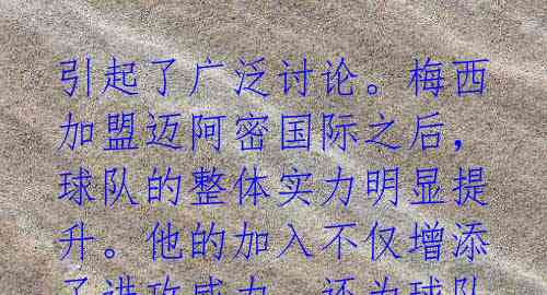 引起了广泛讨论。梅西加盟迈阿密国际之后,球队的整体实力明显提升。他的加入不仅增添了进攻威力,还为球队提供了更多的变化和选