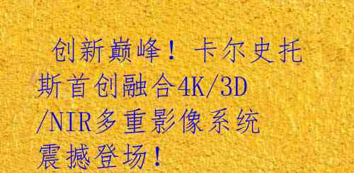 创新巅峰!卡尔史托斯首创融合4K/3D/NIR多重影像系统震撼登场!
