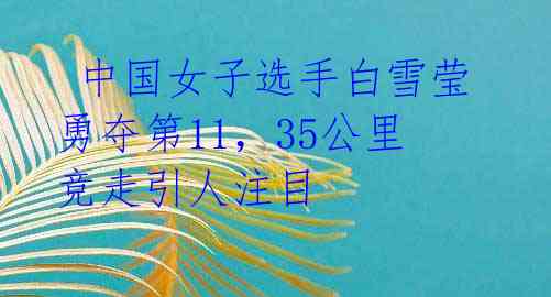 中国女子选手白雪莹勇夺第11,35公里竞走引人注目