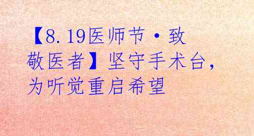 【8.19医师节·致敬医者】坚守手术台,为听觉重启希望