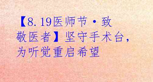 【8.19医师节·致敬医者】坚守手术台，为听觉重启希望 