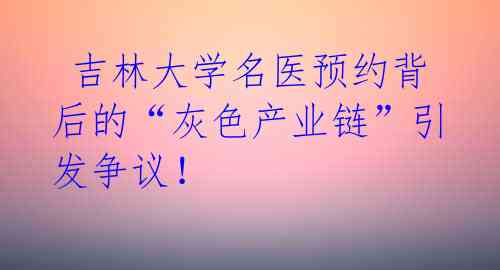 吉林大学名医预约背后的“灰色产业链”引发争议!