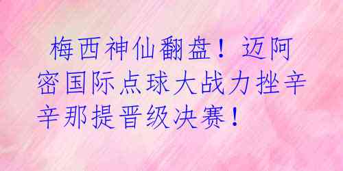  梅西神仙翻盘！迈阿密国际点球大战力挫辛辛那提晋级决赛！ 