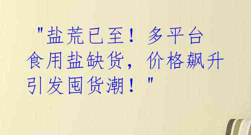  "盐荒已至！多平台食用盐缺货，价格飙升引发囤货潮！" 