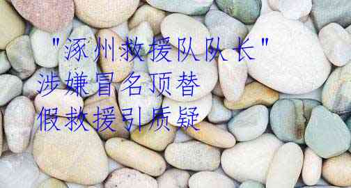 "涿州救援队队长"涉嫌冒名顶替 假救援引质疑