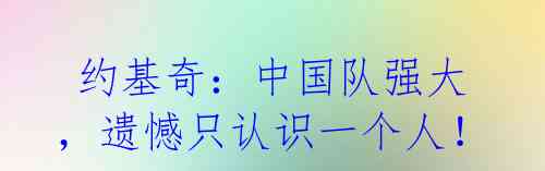 约基奇:中国队强大,遗憾只认识一个人!