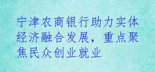 宁津农商银行助力实体经济融合发展，重点聚焦民众创业就业 