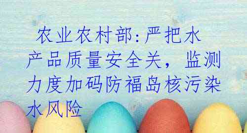 农业农村部:严把水产品质量安全关,监测力度加码防福岛核污染水风险