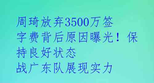 周琦放弃3500万签字费背后原因曝光!保持良好状态 战广东队展现实力