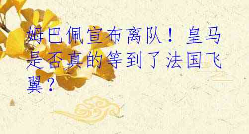 姆巴佩宣布离队!皇马是否真的等到了法国飞翼?