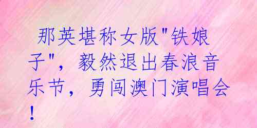 那英堪称女版"铁娘子",毅然退出春浪音乐节,勇闯澳门演唱会!
