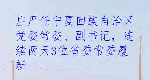庄严任宁夏回族自治区党委常委、副书记,连续两天3位省委常委履新