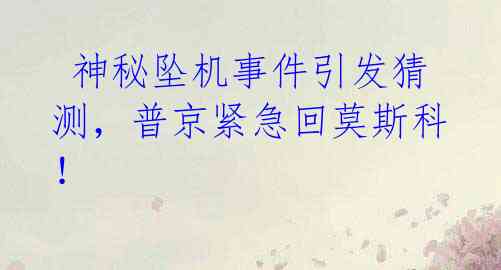 神秘坠机事件引发猜测,普京紧急回莫斯科!