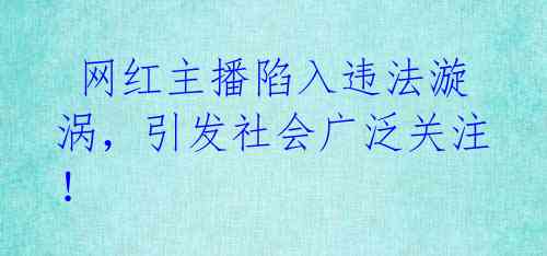  网红主播陷入违法漩涡，引发社会广泛关注！ 