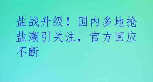 盐战升级！国内多地抢盐潮引关注，官方回应不断 