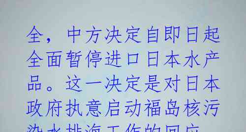全,中方决定自即日起全面暂停进口日本水产品。这一决定是对日本政府执意启动福岛核污染水排海工作的回应。
针对中方决定,日